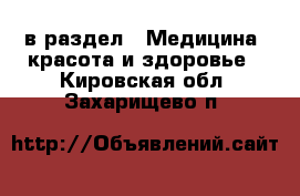  в раздел : Медицина, красота и здоровье . Кировская обл.,Захарищево п.